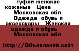 туфли женские кожаные › Цена ­ 2 000 - Московская обл. Одежда, обувь и аксессуары » Женская одежда и обувь   . Московская обл.